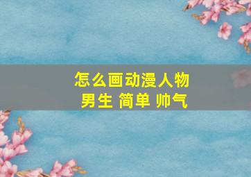 怎么画动漫人物 男生 简单 帅气